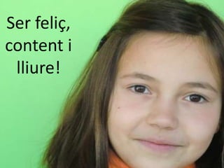 Ser feliç,
content i
 lliure!
 