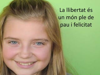 La llibertat és
un món ple de
 pau i felicitat
 