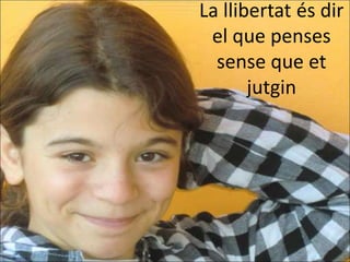 La llibertat és dir
 el que penses
  sense que et
       jutgin
 