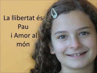 La llibertat és
      Pau
  i Amor al
      món
 