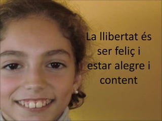 La llibertat és
  ser feliç i
estar alegre i
   content
 