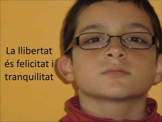 La llibertat
és felicitat i
tranquilitat
 