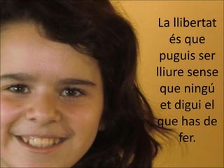 La llibertat
    és que
 puguis ser
lliure sense
 que ningú
 et digui el
que has de
      fer.
 