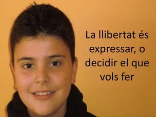 La llibertat és
 expressar, o
decidir el que
    vols fer
 