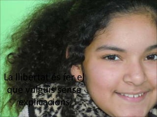 La llibertat és fer el
 que vulguis sense
    explicacions
 