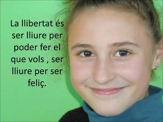 La llibertat és
ser lliure per
 poder fer el
que vols , ser
lliure per ser
      feliç.
 