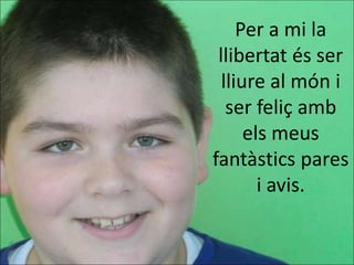 Per a mi la
 llibertat és ser
  lliure al món i
   ser feliç amb
      els meus
fantàstics pares
        i avis.
 