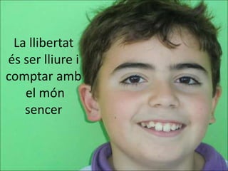 La llibertat
és ser lliure i
comptar amb
   el món
   sencer
 