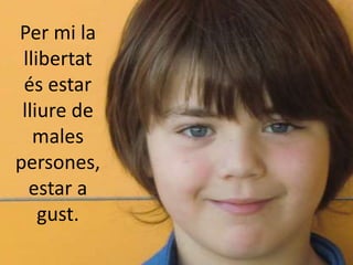 Per mi la
 llibertat
 és estar
 lliure de
   males
persones,
  estar a
    gust.
 