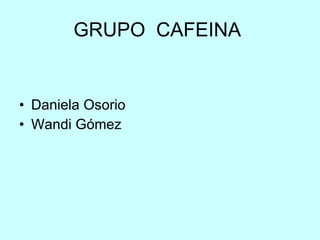 GRUPO  CAFEINA  Daniela Osorio Wandi Gómez  