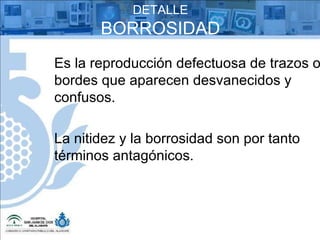 DETALLE BORROSIDAD Es la reproducción defectuosa de trazos o bordes que aparecen desvanecidos y confusos. La nitidez y la borrosidad son por tanto términos antagónicos. 