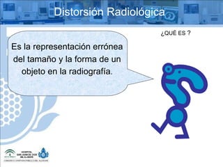 ¿ QUÉ ES  ? Distorsión Radiológica Es la representación errónea del tamaño y la forma de un  objeto en la radiografía . 