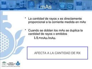 mAs La  cantidad  de rayos x es directamente proporcional a la corriente medida en mAs Cuando se doblan los mAs se duplica la  cantidad  de rayos x emitidos I 1 /I 2 = mAs 1 / mAs 2 AFECTA A LA CANTIDAD DE RX 
