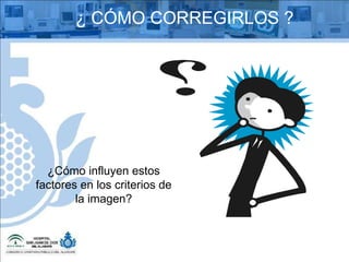 ¿Cómo influyen estos factores en los criterios de la imagen? ¿ CÓMO CORREGIRLOS ? 