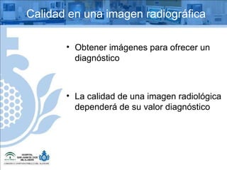Obtener imágenes para ofrecer un diagnóstico La calidad de una imagen radiológica dependerá de su valor diagnóstico Calidad en una imagen radiográfica 
