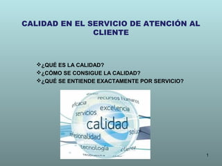 CALIDAD EN EL SERVICIO DE ATENCIÓN AL
CLIENTE

¿QUÉ ES LA CALIDAD?
¿CÓMO SE CONSIGUE LA CALIDAD?
¿QUÉ SE ENTIENDE EXACT...