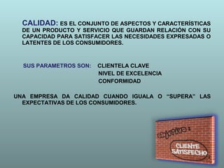 CALIDAD: ES EL CONJUNTO DE ASPECTOS Y CARACTERÍSTICAS
DE UN PRODUCTO Y SERVICIO QUE GUARDAN RELACIÓN CON SU
CAPACIDAD PARA...