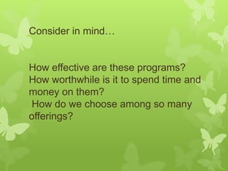 Consider in mind…
How effective are these programs?
How worthwhile is it to spend time and
money on them?
How do we choose among so many
offerings?
 