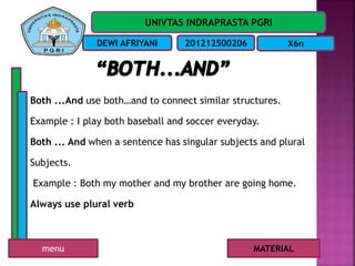 UNIVTAS INDRAPRASTA PGRI
DEWI AFRIYANI 201212500206 X6n
Both ...And use both…and to connect similar structures.
Example : I play both baseball and soccer everyday.
Both ... And when a sentence has singular subjects and plural
Subjects.
Example : Both my mother and my brother are going home.
Always use plural verb
MATERIALmenu
 