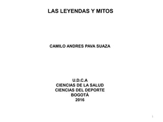LAS LEYENDAS Y MITOS
CAMILO ANDRES PAVA SUAZA
U.D.C.A
CIENCIAS DE LA SALUD
CIENCIAS DEL DEPORTE
BOGOTÁ
2016
1
 