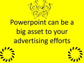 Powerpoint can be a big asset to your advertising efforts 