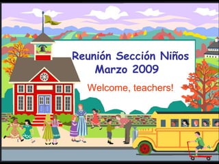 Reunión Sección Niños Marzo 2009 Welcome, teachers! 