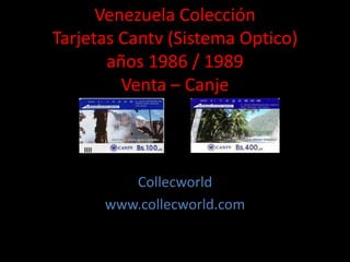 Venezuela Colección
Tarjetas Cantv (Sistema Optico)
años 1986 / 1989
Venta – Canje
Collecworld
www.collecworld.com
 