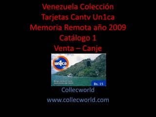 Venezuela Colección
Tarjetas Cantv Un1ca
Memoria Remota año 2009
Catálogo 1
Venta – Canje
Collecworld
www.collecworld.com
 