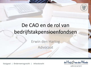 De CAO en de rol van
bedrijfstakpensioenfondsen
Erwin den Hartog
Advocaat
 