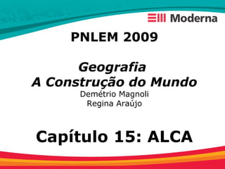 PNLEM 2009
Geografia
A Construção do Mundo
Demétrio Magnoli
Regina Araújo
Capítulo 15: ALCA
 