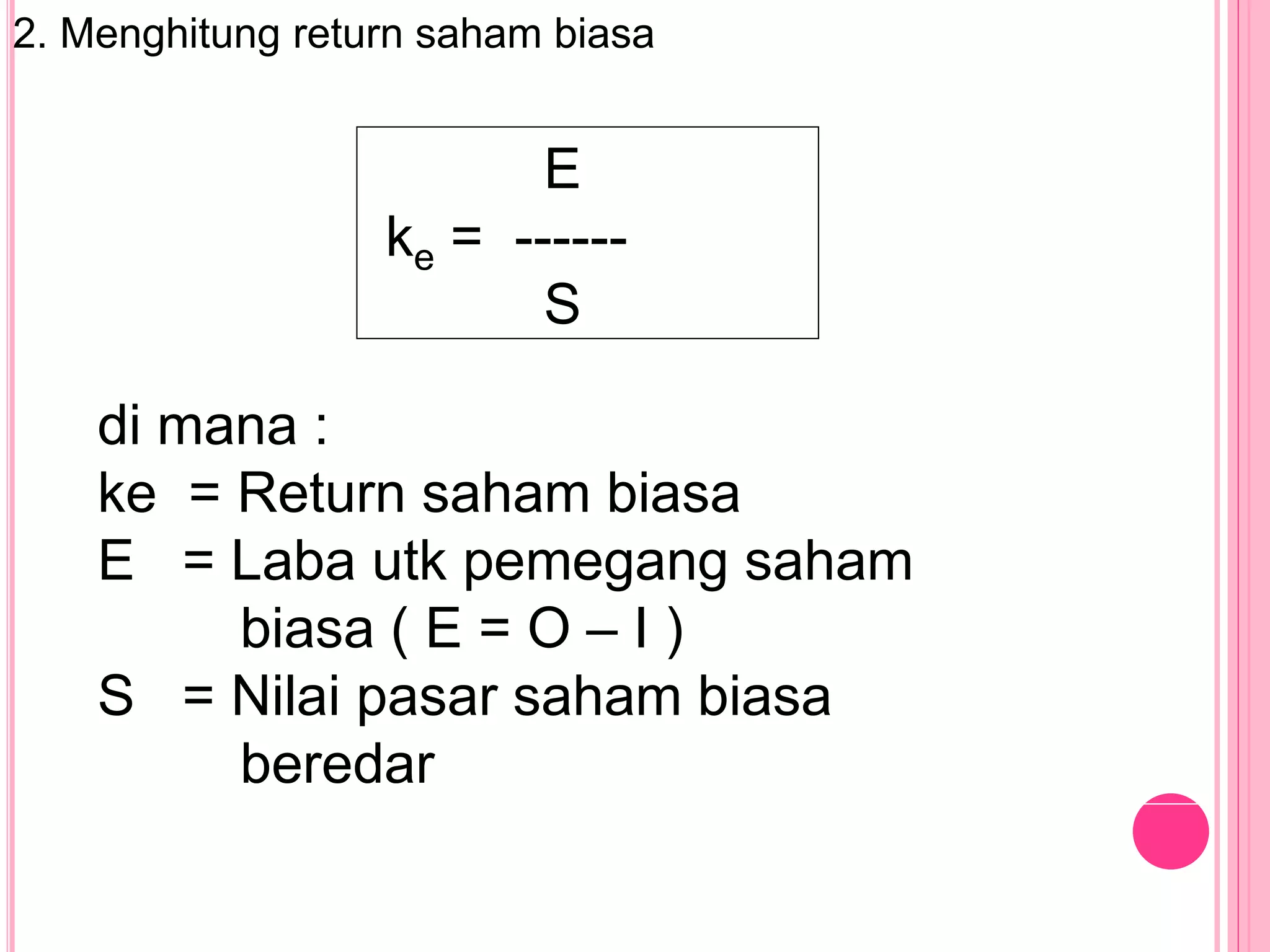 2. Menghitung return saham biasa
E
ke = ------
S
di mana :
ke = Return saham biasa
E = Laba utk pemegang saham
biasa ( E = O – I )
S = Nilai pasar saham biasa
beredar
 