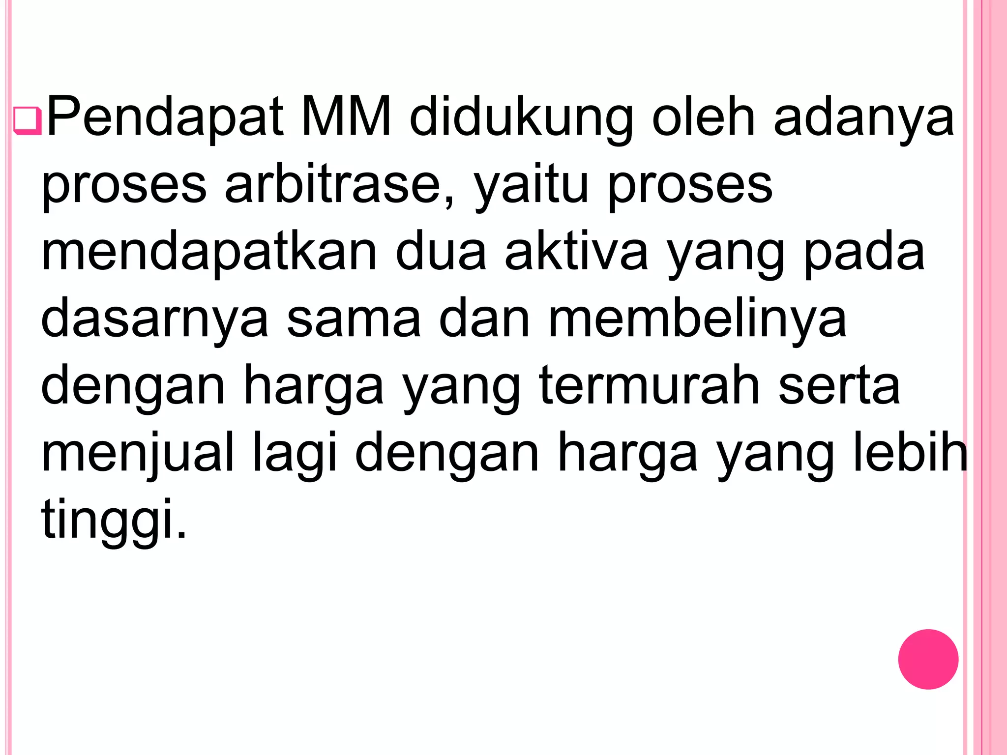 Pendapat MM didukung oleh adanya
proses arbitrase, yaitu proses
mendapatkan dua aktiva yang pada
dasarnya sama dan membelinya
dengan harga yang termurah serta
menjual lagi dengan harga yang lebih
tinggi.
 