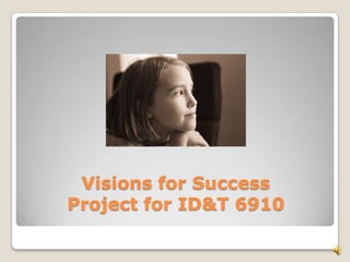 Visions for SuccessProject for ID&T 6910 