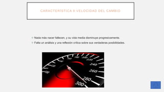 CARACTERÍSTICA 9:VELOCIDAD DEL CAMBIO
❖ Nada más nacer fallecen, y su vida media disminuye progresivamente.
❖ Falta un análisis y una reflexión crítica sobre sus verdaderas posibilidades.
 