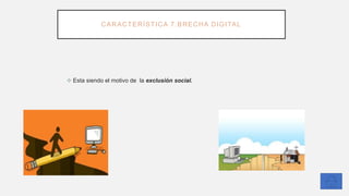 CARACTERÍSTICA 7:BRECHA DIGITAL
❖ Esta siendo el motivo de la exclusión social.
 