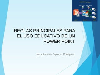 REGLAS PRINCIPALES PARA
EL USO EDUCATIVO DE UN
POWER POINT
Josué Anuahar Espinoza Rodríguez
 