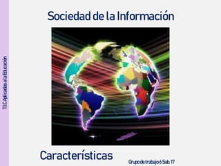T.I.CAplicadasalaEducación
Sociedad de la Información
Grupo detrabajo 6 Sub.17
Características
 