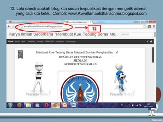 12. Lalu check apakah blog kita sudah terpublikasi dengan mengetik alamat
yang tadi kita ketik. Contoh: www.Avvallamaulidharachma.blogspot.com
12
 