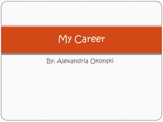 By: Alexandria Okonski My Career 