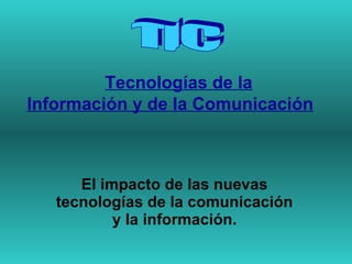 Tecnologías de la Información y de la Comunicación   El impacto de las nuevas tecnologías de la comunicación y la información. TIC  