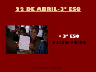 22 DE ABRIL-3º ESO
• 3º ESO
11:35-14:25
I.E.S. LEOPOLDO ALAS “CLARÍN”
 