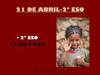 21 DE ABRIL-2º ESO
• 2º ESO
11:35-14:25
I.E.S. LEOPOLDO ALAS “CLARÍN”
 