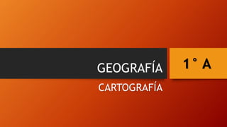 GEOGRAFÍA
CARTOGRAFÍA
1° A
 