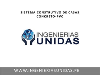 WWW.INGENIERIASUNIDAS.PE
SISTEMA CONSTRUTIVO DE CASAS
CONCRETO-PVC
 