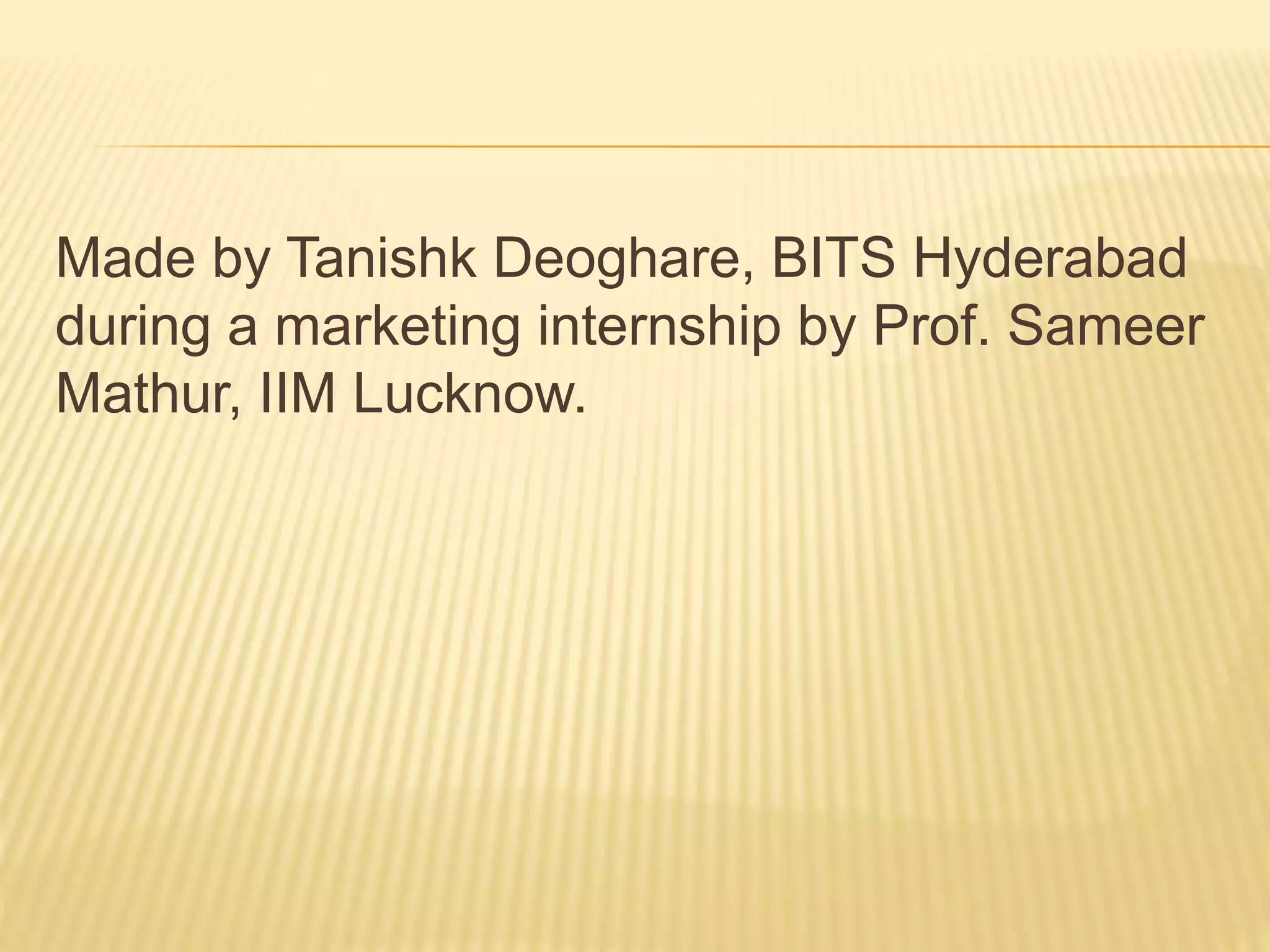 Made by Tanishk Deoghare, BITS Hyderabad
during a marketing internship by Prof. Sameer
Mathur, IIM Lucknow.