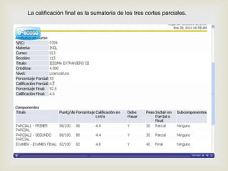 La calificación final es la sumatoria de los tres cortes parciales.
 