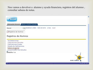 Nos vamos a devolver a alumno y ayuda financiera, registros del alumno ,
consultar sabana de notas.
 