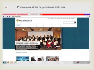    Primero entre al link de genesisuniminuto.edu




                            
 