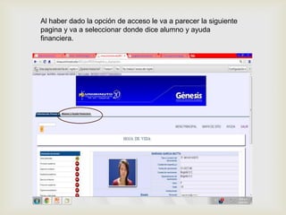 Al haber dado la opción de acceso le va a parecer la siguiente
pagina y va a seleccionar donde dice alumno y ayuda
financiera.


                            
 
