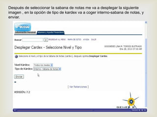 Después de seleccionar la sabana de notas me va a desplegar la siguiente
imagen , en la opción de tipo de kardex va a coger interno-sabana de notas, y
enviar.
 